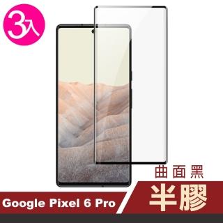 Google Pixel 6 Pro 6.71吋 曲面黑半膠高畫質鋼化膜手機保護貼(3入 Pixel6Pro保護貼 Pixel6Pro鋼化膜)