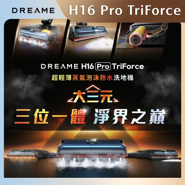 【Dreame 追覓科技】旗艦新機！H16 Pro TriForce 超輕薄蒸氣泡沫熱水洗地機(200°C蒸氣洗地/90°C熱水洗地)
