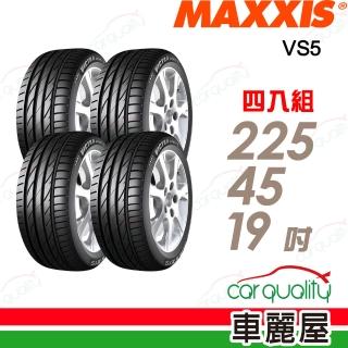 【MAXXIS 瑪吉斯】輪胎 VS5-225/45/19吋 四入組 送安裝 (車麗屋)