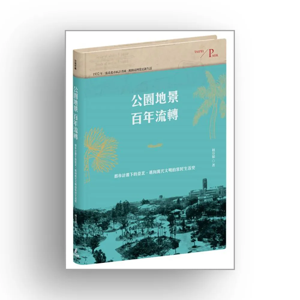 公園地景百年流轉：都市計畫下的臺北，邁向現代文明的常民生活史（特贈「日治臺北市區計畫街路並公園圖」）